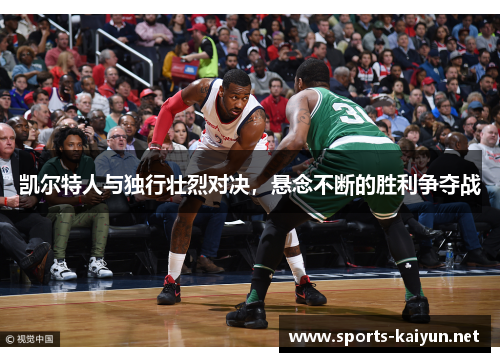 凯尔特人与独行壮烈对决，悬念不断的胜利争夺战