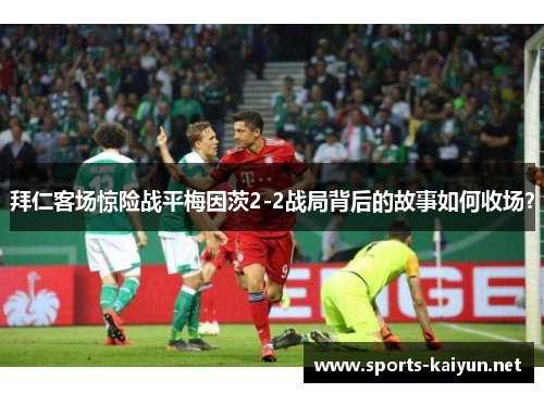 拜仁客场惊险战平梅因茨2-2战局背后的故事如何收场？