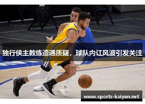 独行侠主教练遭遇质疑，球队内讧风波引发关注