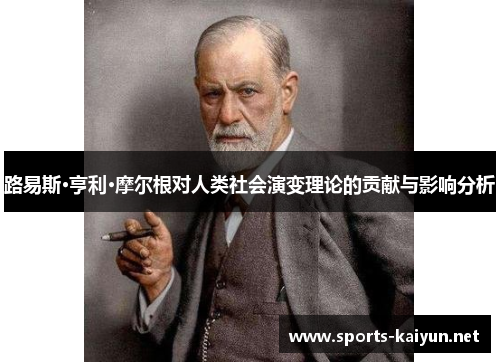 路易斯·亨利·摩尔根对人类社会演变理论的贡献与影响分析