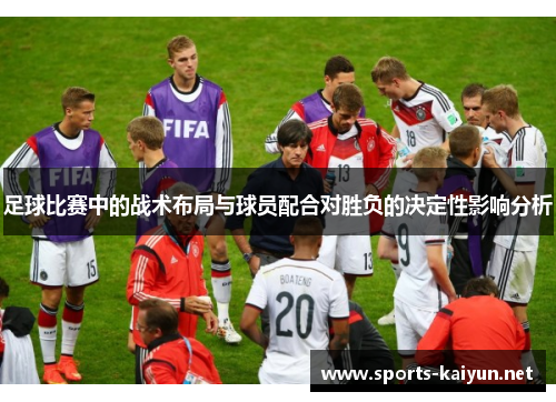足球比赛中的战术布局与球员配合对胜负的决定性影响分析