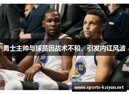勇士主帅与球员因战术不和，引发内讧风波