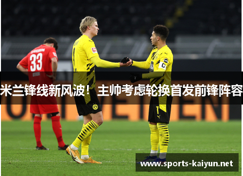 米兰锋线新风波！主帅考虑轮换首发前锋阵容