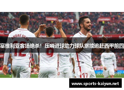塞维利亚客场绝杀!压哨进球助力球队继续追赶西甲前四