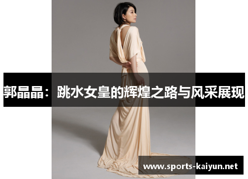 郭晶晶：跳水女皇的辉煌之路与风采展现