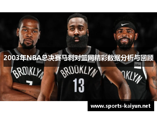 2003年NBA总决赛马刺对篮网精彩数据分析与回顾