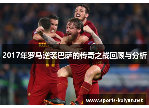 2017年罗马逆袭巴萨的传奇之战回顾与分析