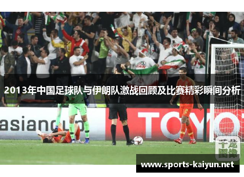 2013年中国足球队与伊朗队激战回顾及比赛精彩瞬间分析