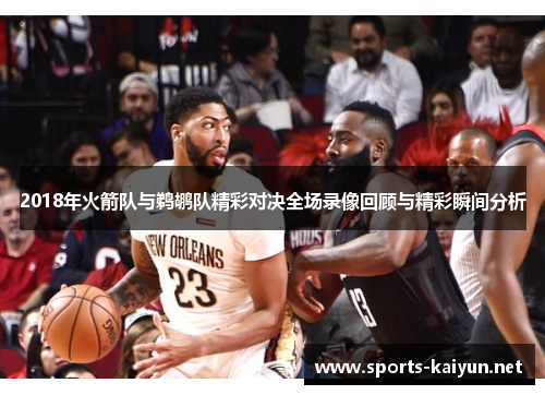 2018年火箭队与鹈鹕队精彩对决全场录像回顾与精彩瞬间分析