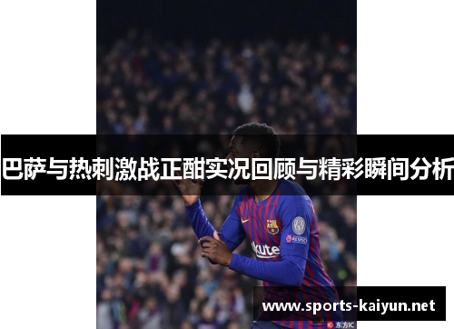 巴萨与热刺激战正酣实况回顾与精彩瞬间分析