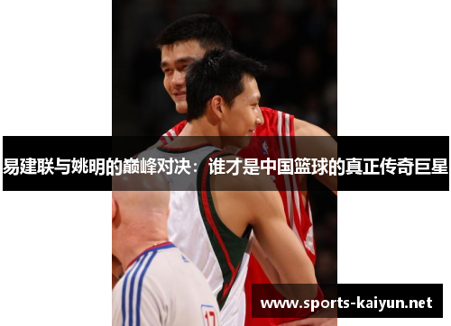 易建联与姚明的巅峰对决：谁才是中国篮球的真正传奇巨星