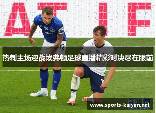 热刺主场迎战埃弗顿足球直播精彩对决尽在眼前